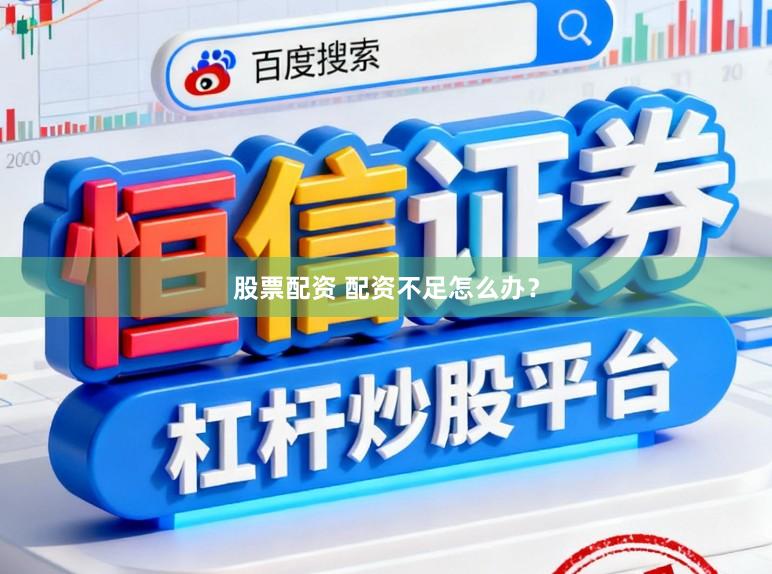 股票配资 配资不足怎么办？