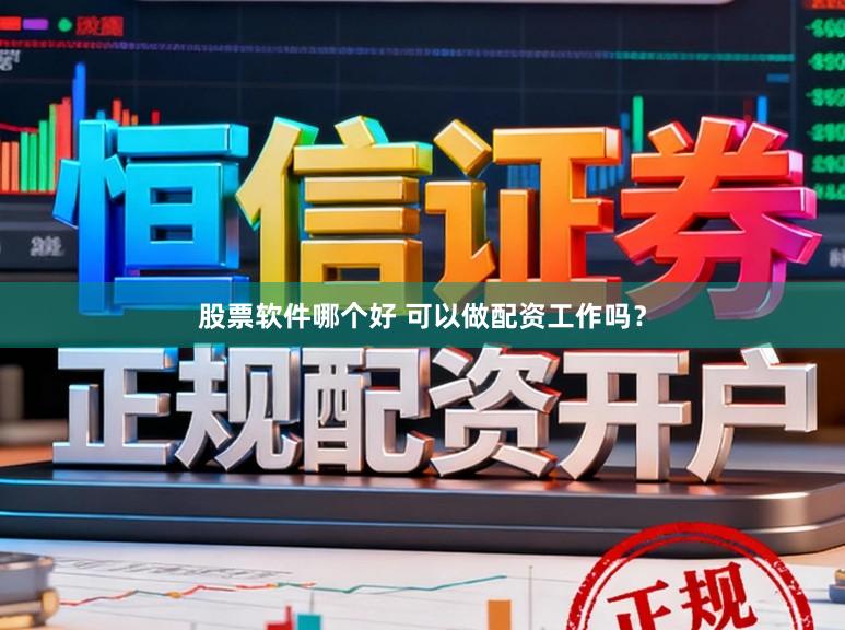 股票软件哪个好 可以做配资工作吗？