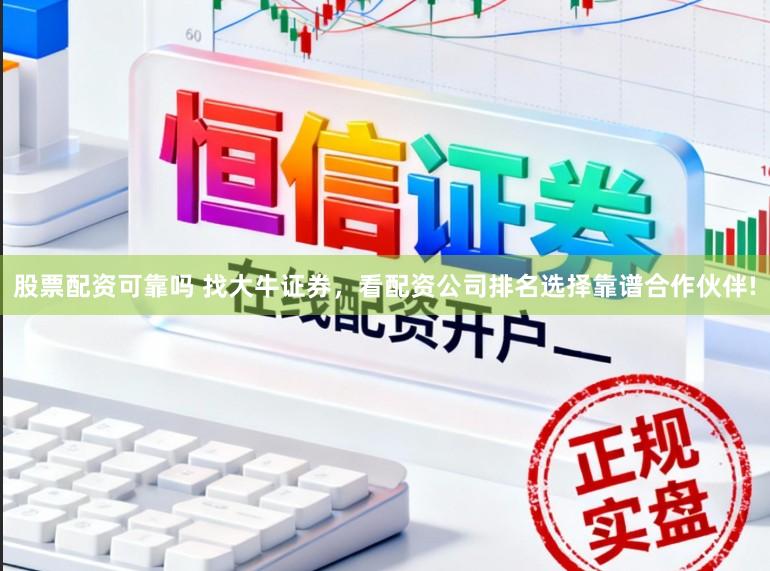 股票配资可靠吗 找大牛证券，看配资公司排名选择靠谱合作伙伴!