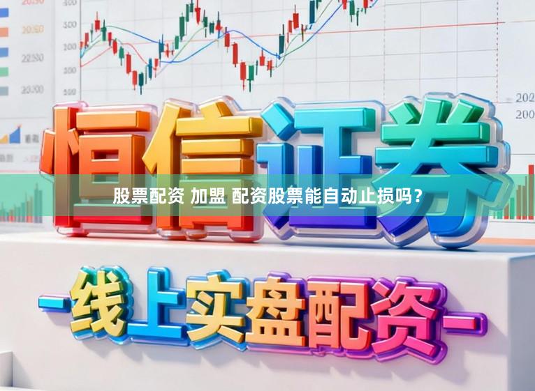 股票配资 加盟 配资股票能自动止损吗？