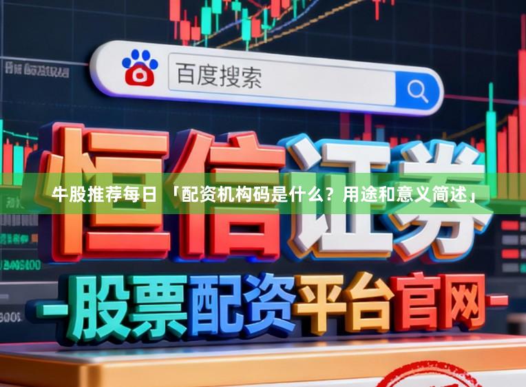牛股推荐每日 「配资机构码是什么？用途和意义简述」