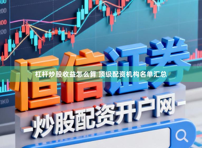 杠杆炒股收益怎么算 顶级配资机构名单汇总