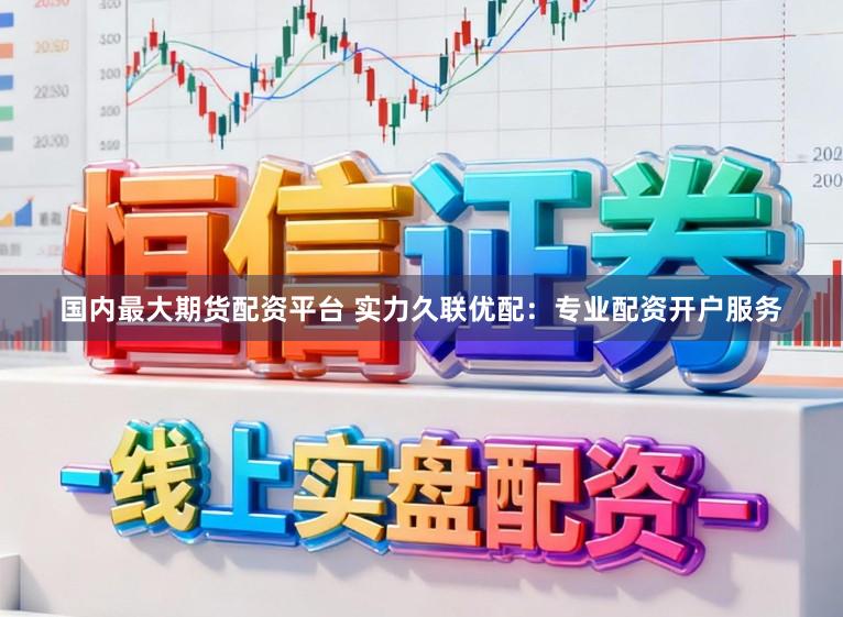 国内最大期货配资平台 实力久联优配：专业配资开户服务
