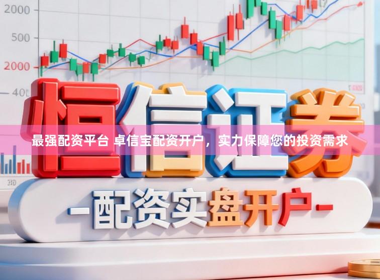 最强配资平台 卓信宝配资开户，实力保障您的投资需求