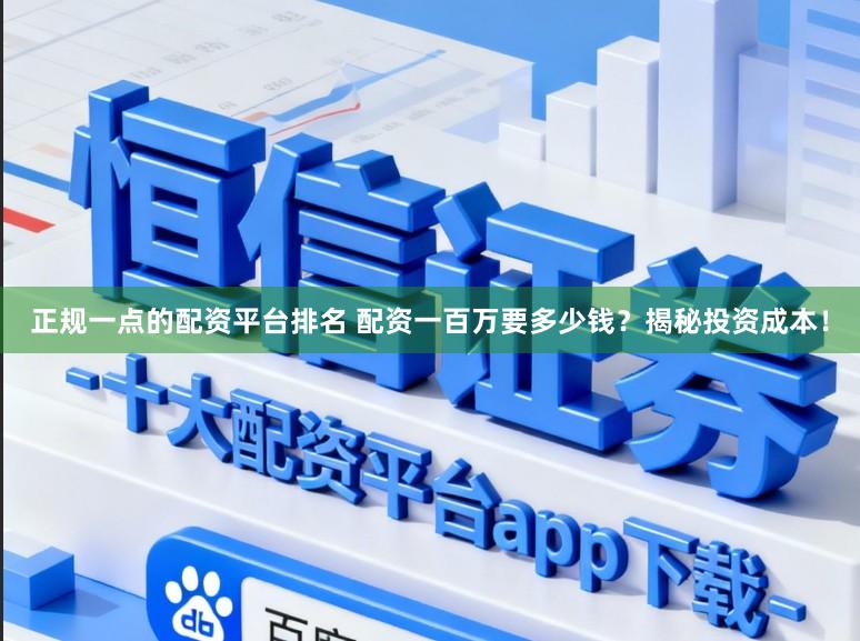 正规一点的配资平台排名 配资一百万要多少钱？揭秘投资成本！