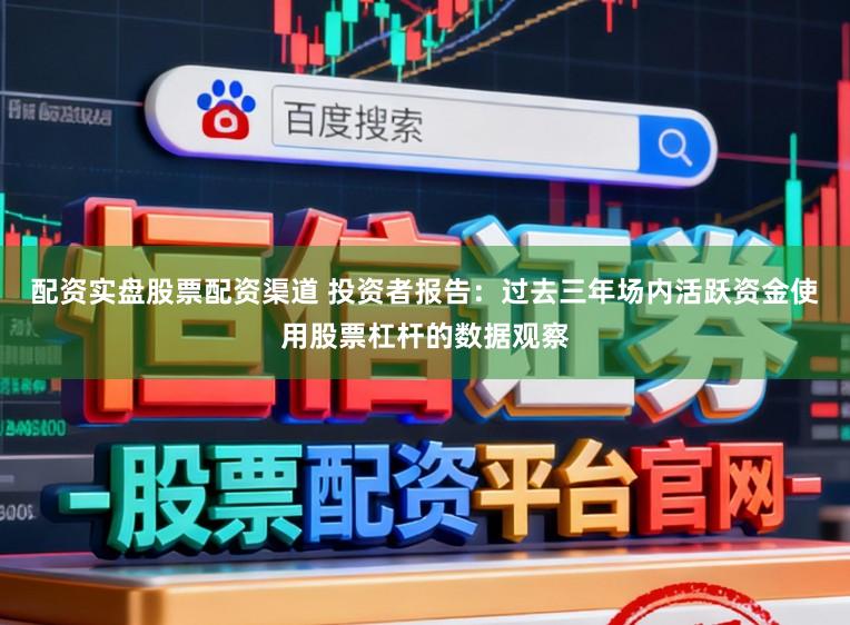 配资实盘股票配资渠道 投资者报告:过去三年场内活跃资金使用股票杠杆的数据观察