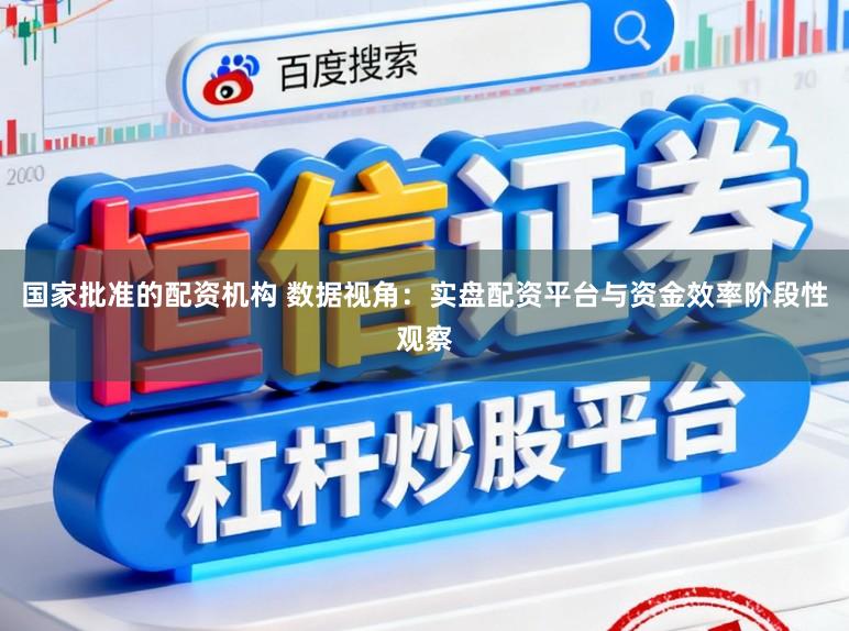 国家批准的配资机构 数据视角：实盘配资平台与资金效率阶段性观察