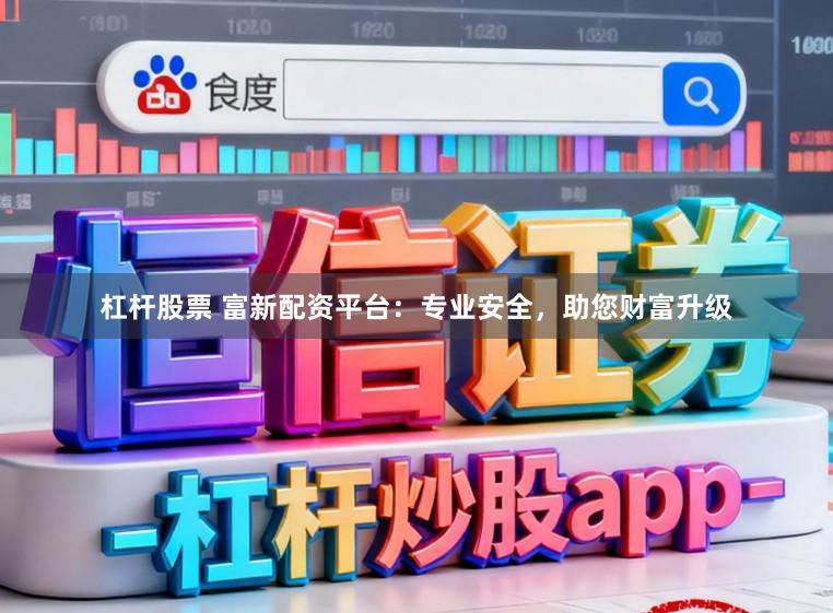 杠杆股票 富新配资平台：专业安全，助您财富升级