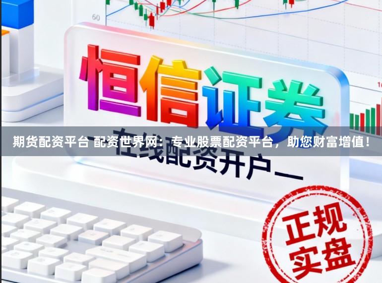 期货配资平台 配资世界网：专业股票配资平台，助您财富增值！