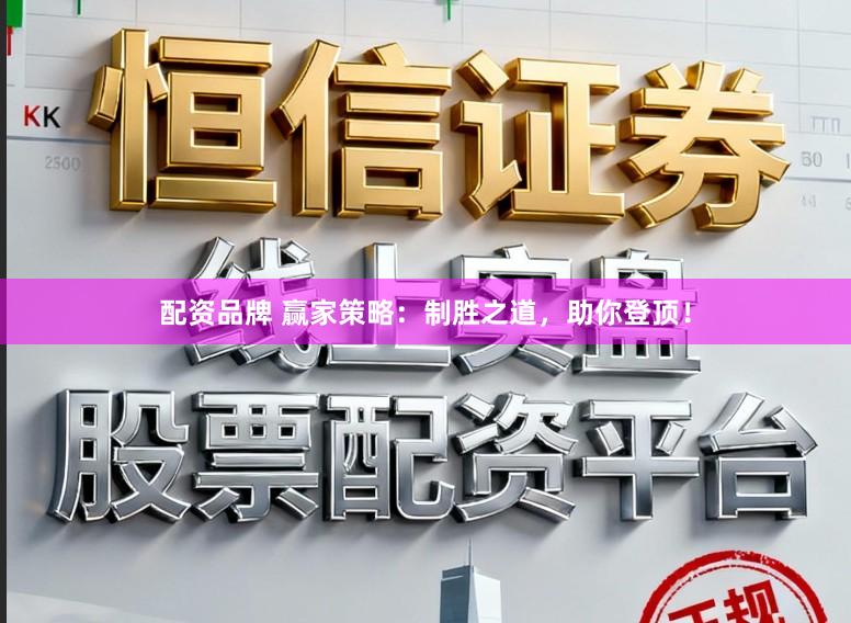 配资品牌 赢家策略：制胜之道，助你登顶！