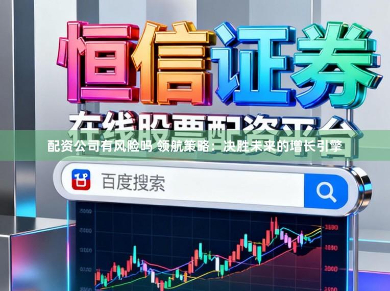 配资公司有风险吗 领航策略：决胜未来的增长引擎