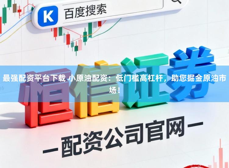 最强配资平台下载 小原油配资：低门槛高杠杆，助您掘金原油市场！