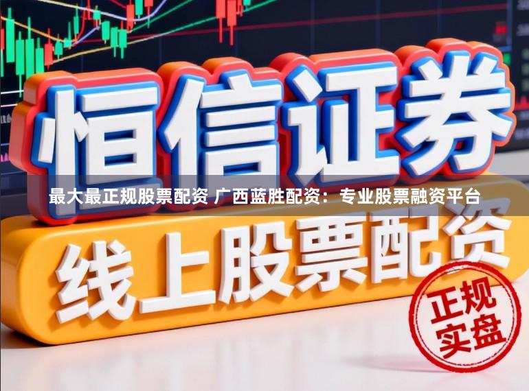 最大最正规股票配资 广西蓝胜配资：专业股票融资平台