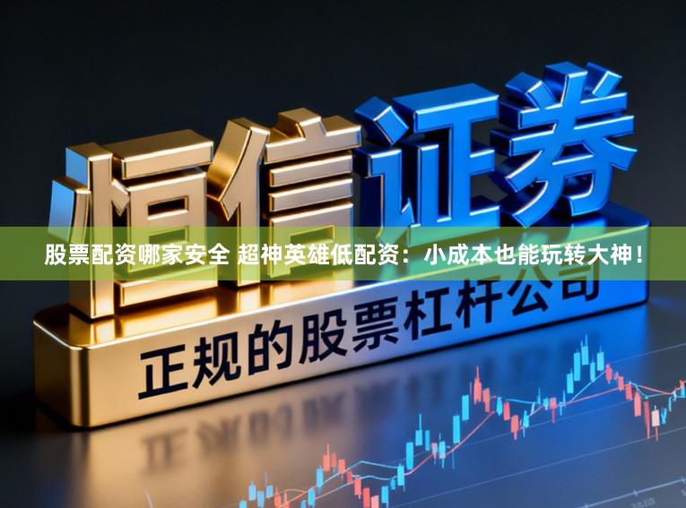 股票配资哪家安全 超神英雄低配资：小成本也能玩转大神！
